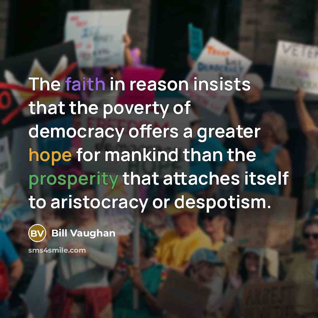 “The faith in reason insists that the poverty of democracy…” quote by Bill Vaughan
