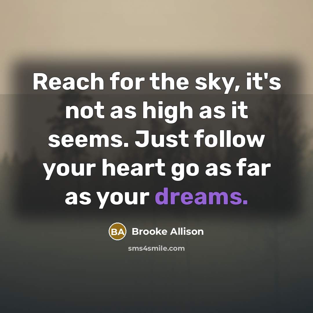 “Reach for the sky, it's not as high as it seems. Just follow your heart go as far as your dreams.” quote by Brooke Allison