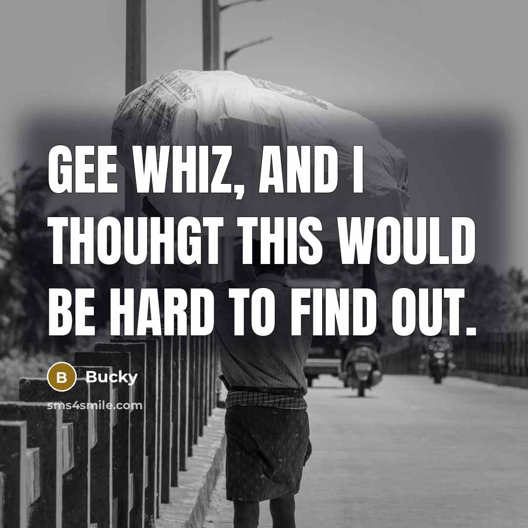 “Gee whiz, and I thouhgt this would be hard to find out.” quote by Bucky