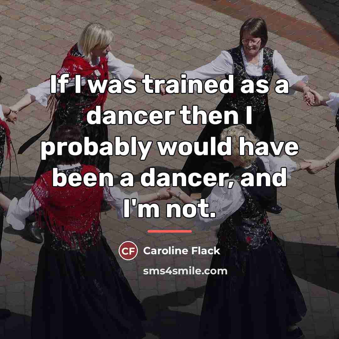 “If I was trained as a dancer then I probably…” quote by Caroline Flack