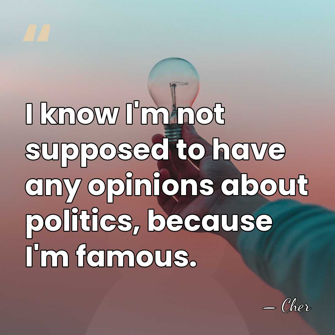I know I'm not supposed to have any opinions about politics, because&hellip; - Cher