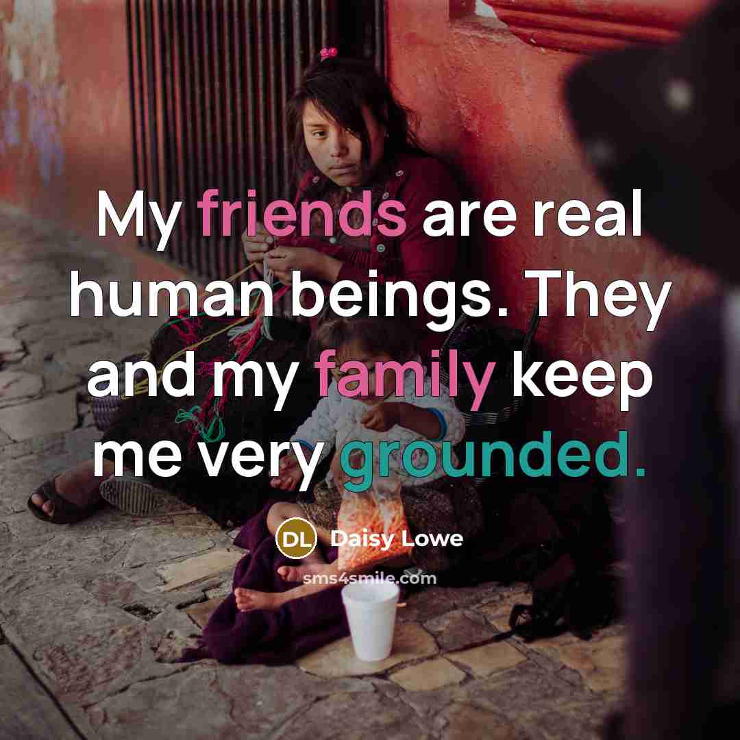 “My friends are real human beings. They and my family…” quote by Daisy Lowe