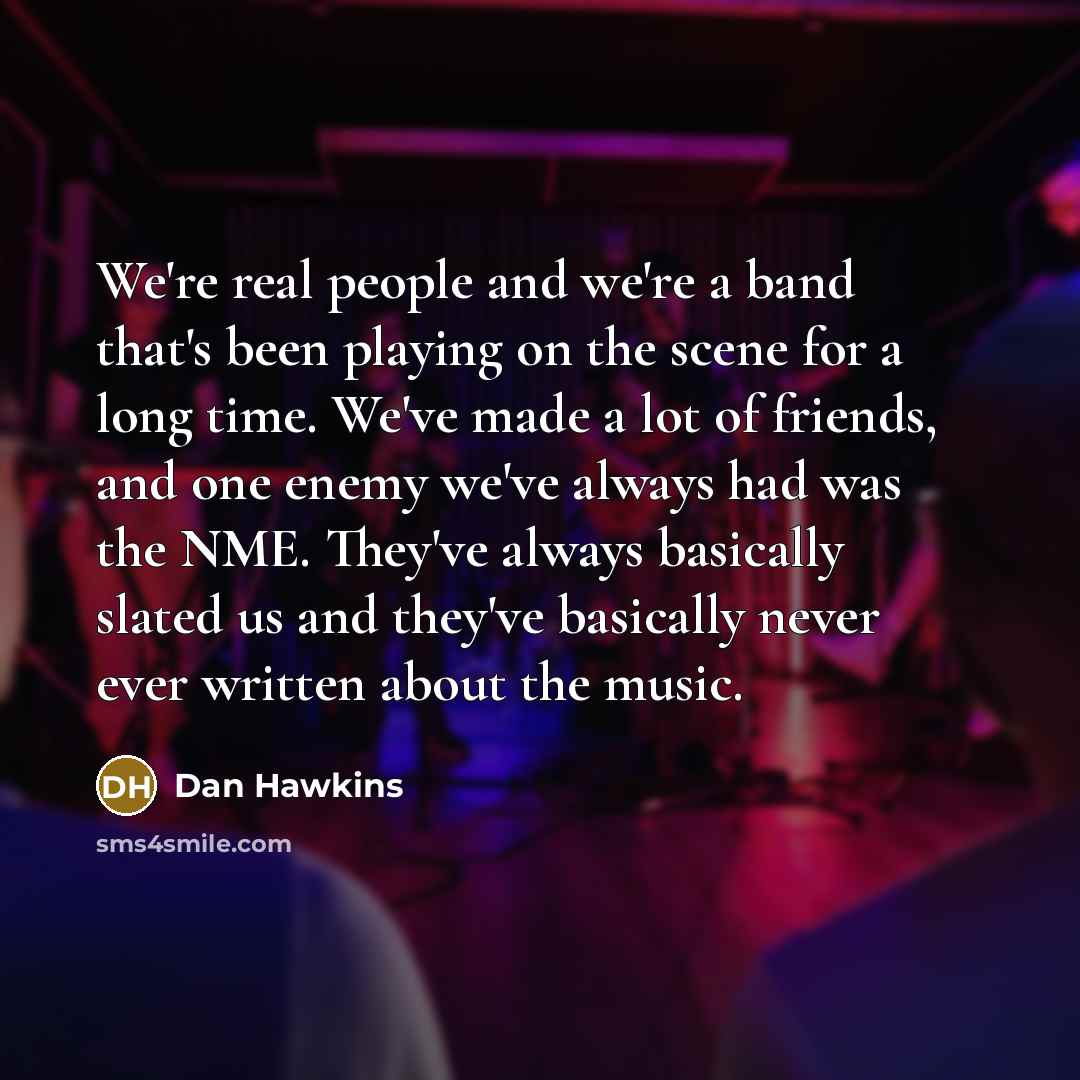 “We're real people and we're a band that's been playing…” quote by Dan Hawkins