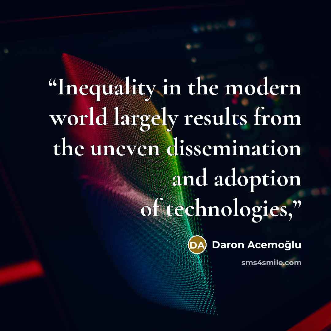 “Inequality in the modern world largely results from the uneven dissemination and adoption of technologies,” quote by Daron Acemoğlu