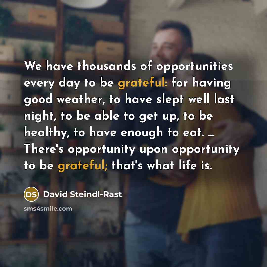 “We have thousands of opportunities every day to be grateful:…” quote by David Steindl-Rast