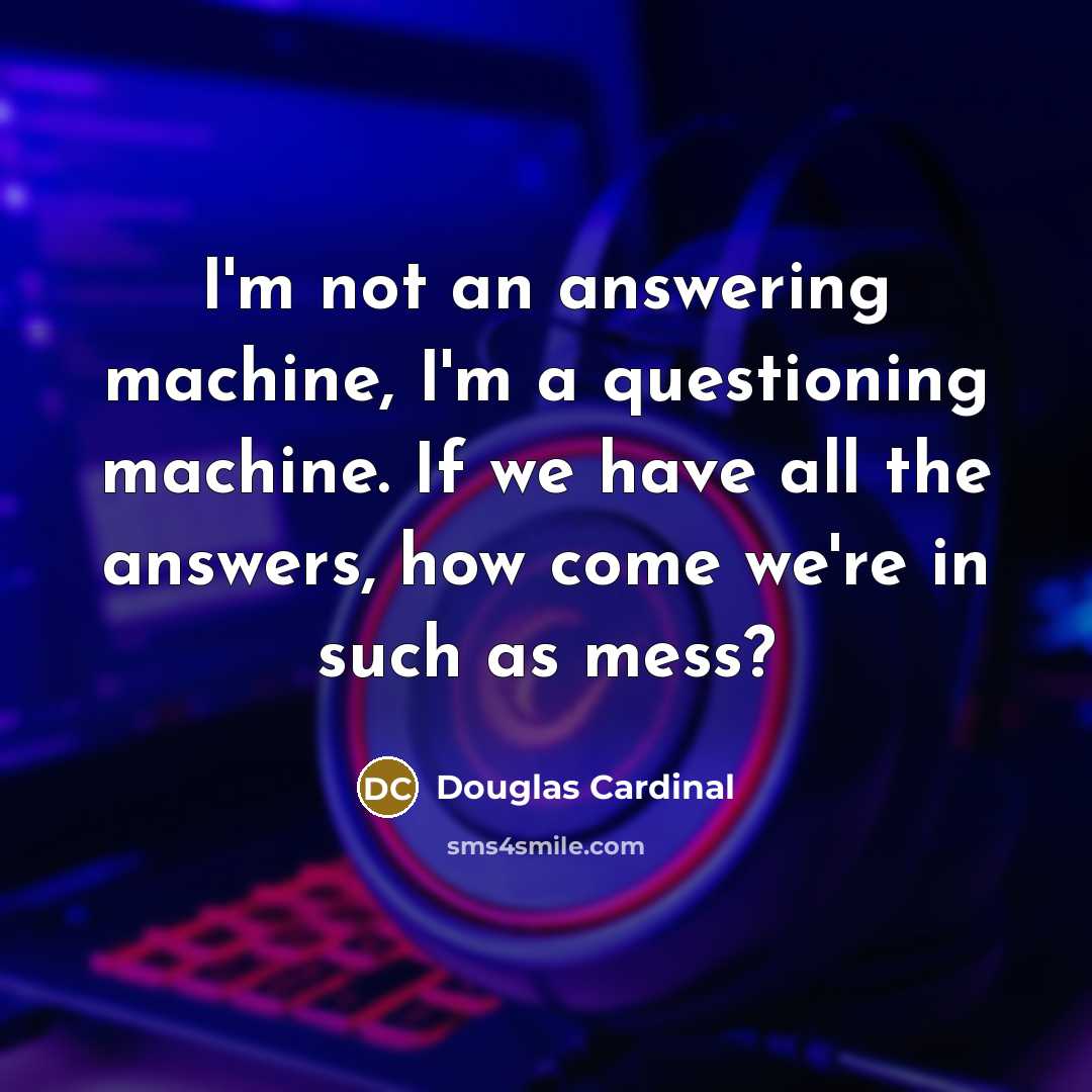 “I'm not an answering machine, I'm a questioning machine. If…” quote by Douglas Cardinal