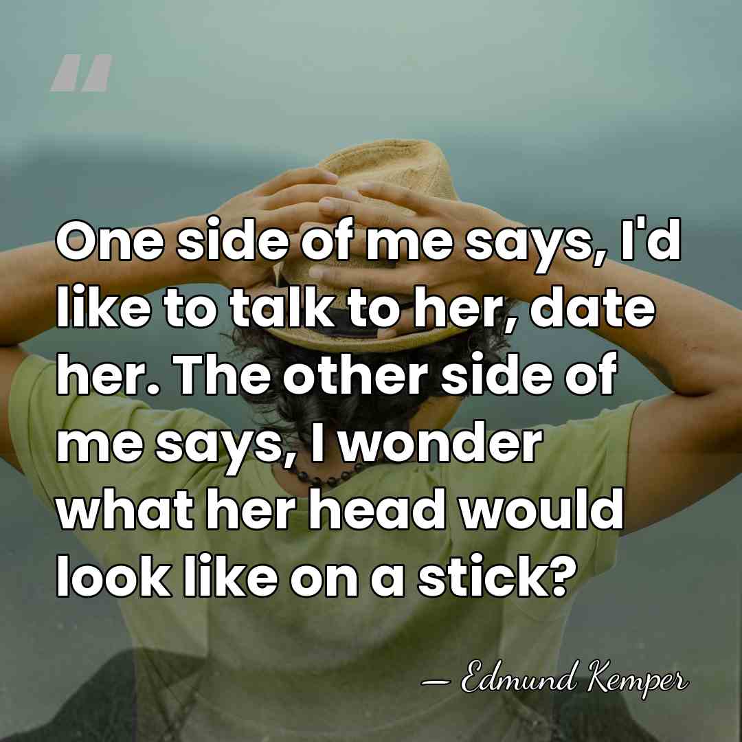 One side of me says, I'd like to talk to her, date&hellip; - Edmund Kemper