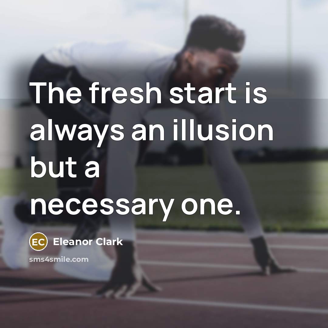 “The fresh start is always an illusion but a necessary…” quote by Eleanor Clark