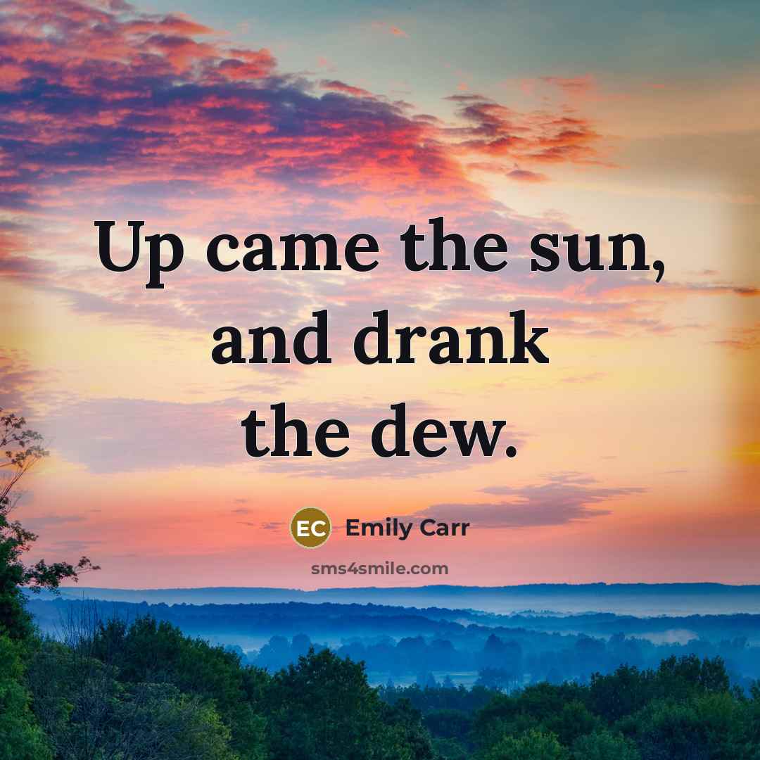 “Up came the sun, and drank the dew.” quote by Emily Carr