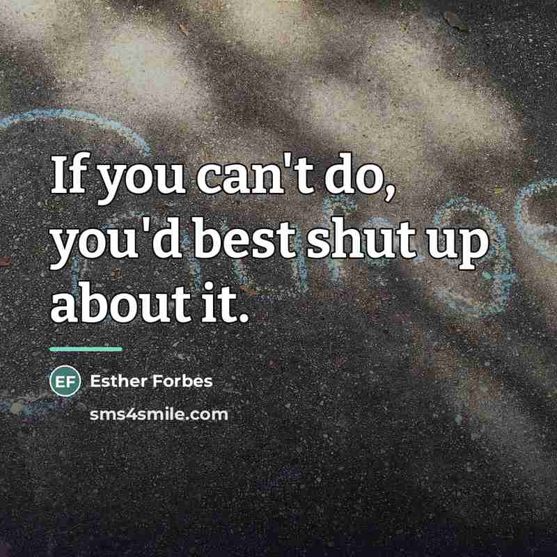 “If you can't do, you'd best shut up about it.…” quote by Esther Forbes