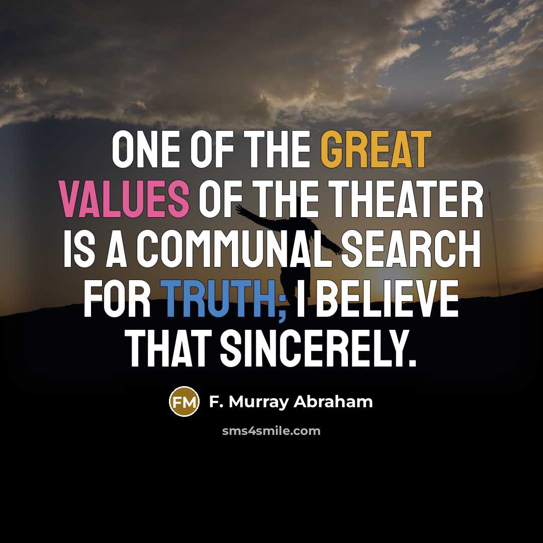 “One of the great values of the theater is a communal search for truth; I believe that sincerely.” quote by F. Murray Abraham