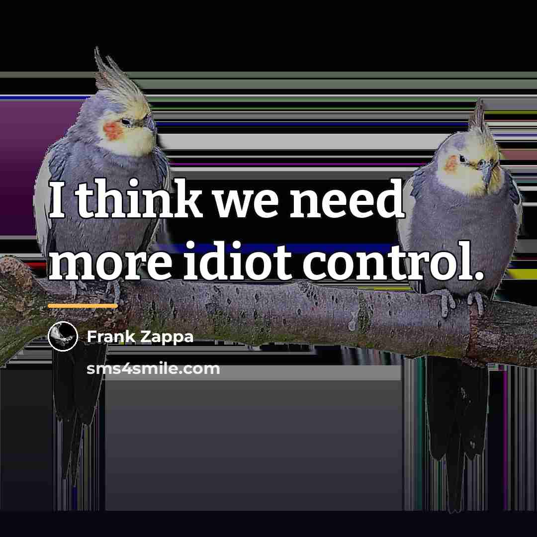 “I think we need more idiot control.…” quote by Frank Zappa