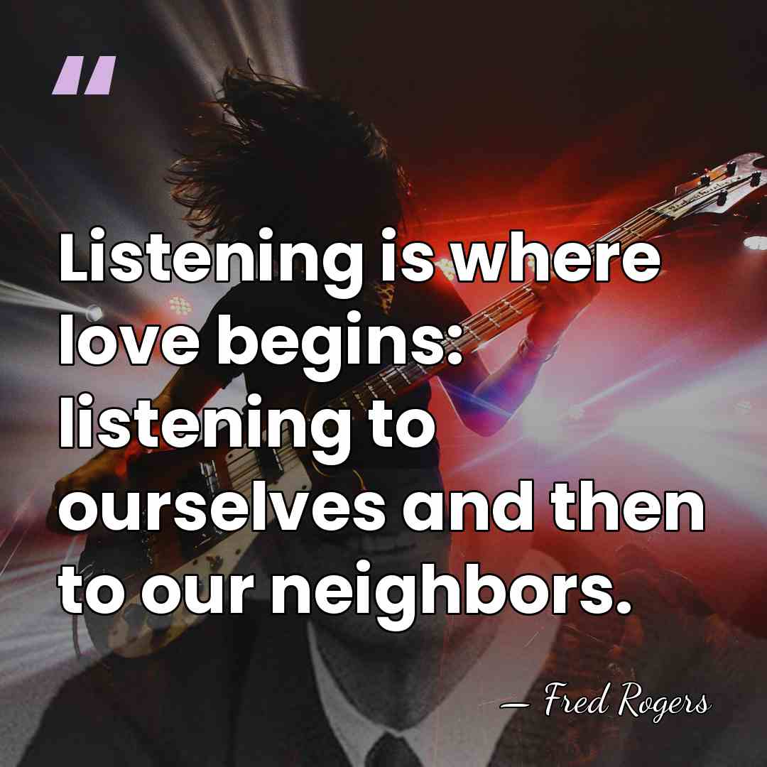 Listening is where love begins: listening to ourselves and then to our&hellip; - Fred Rogers
