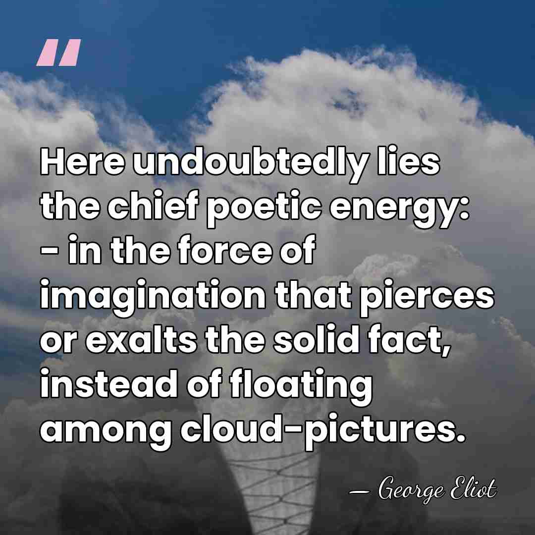 Here undoubtedly lies the chief poetic energy: - in the force of&hellip; - George Eliot