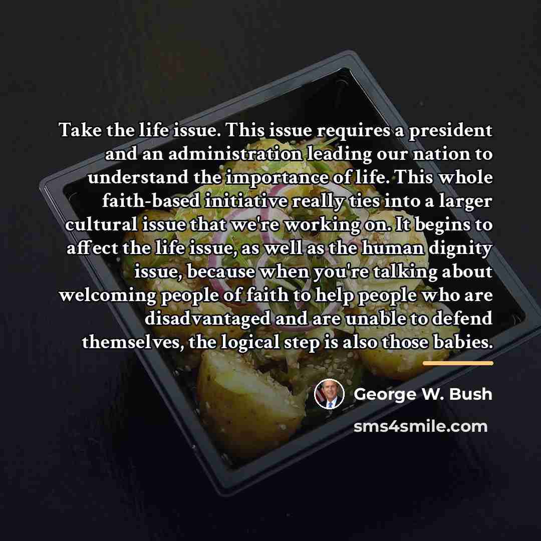 “Take the life issue. This issue requires a president and…” quote by George W. Bush