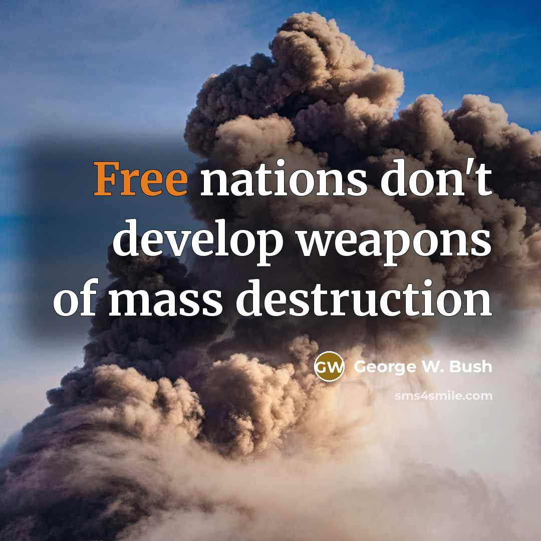 “Free nations don't develop weapons of mass destruction…” quote by George W. Bush