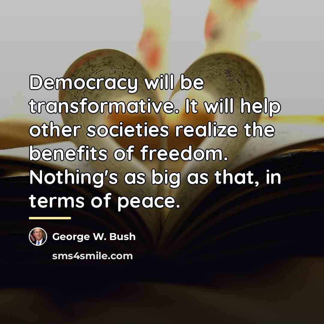 “Democracy will be transformative. It will help other societies realize…” quote by George W. Bush