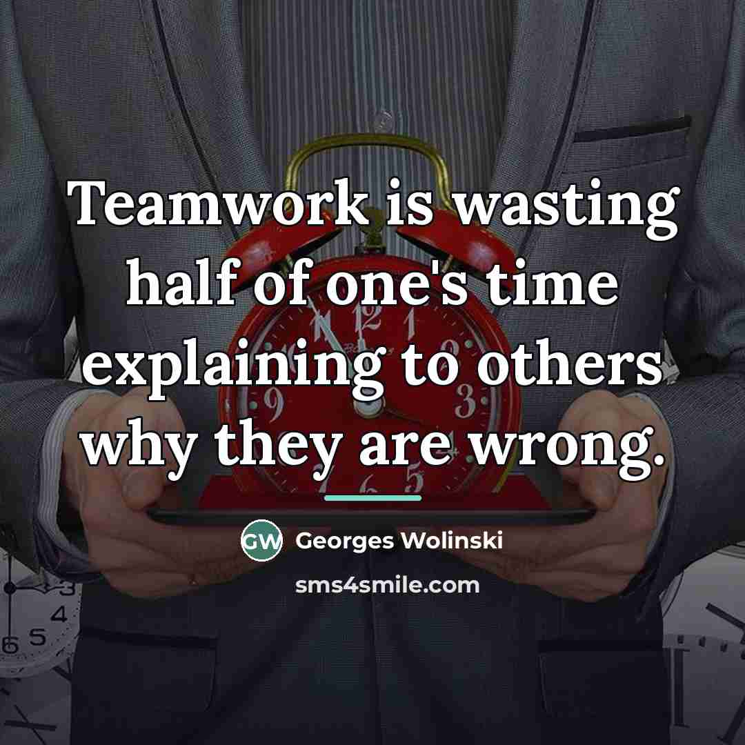 “Teamwork is wasting half of one's time explaining to others…” quote by Georges Wolinski