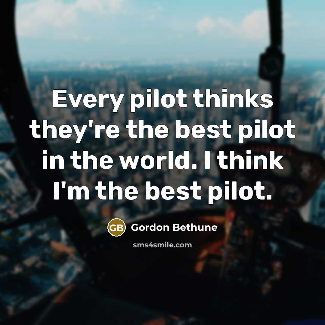 “Every pilot thinks they're the best pilot in the world.…” quote by Gordon Bethune