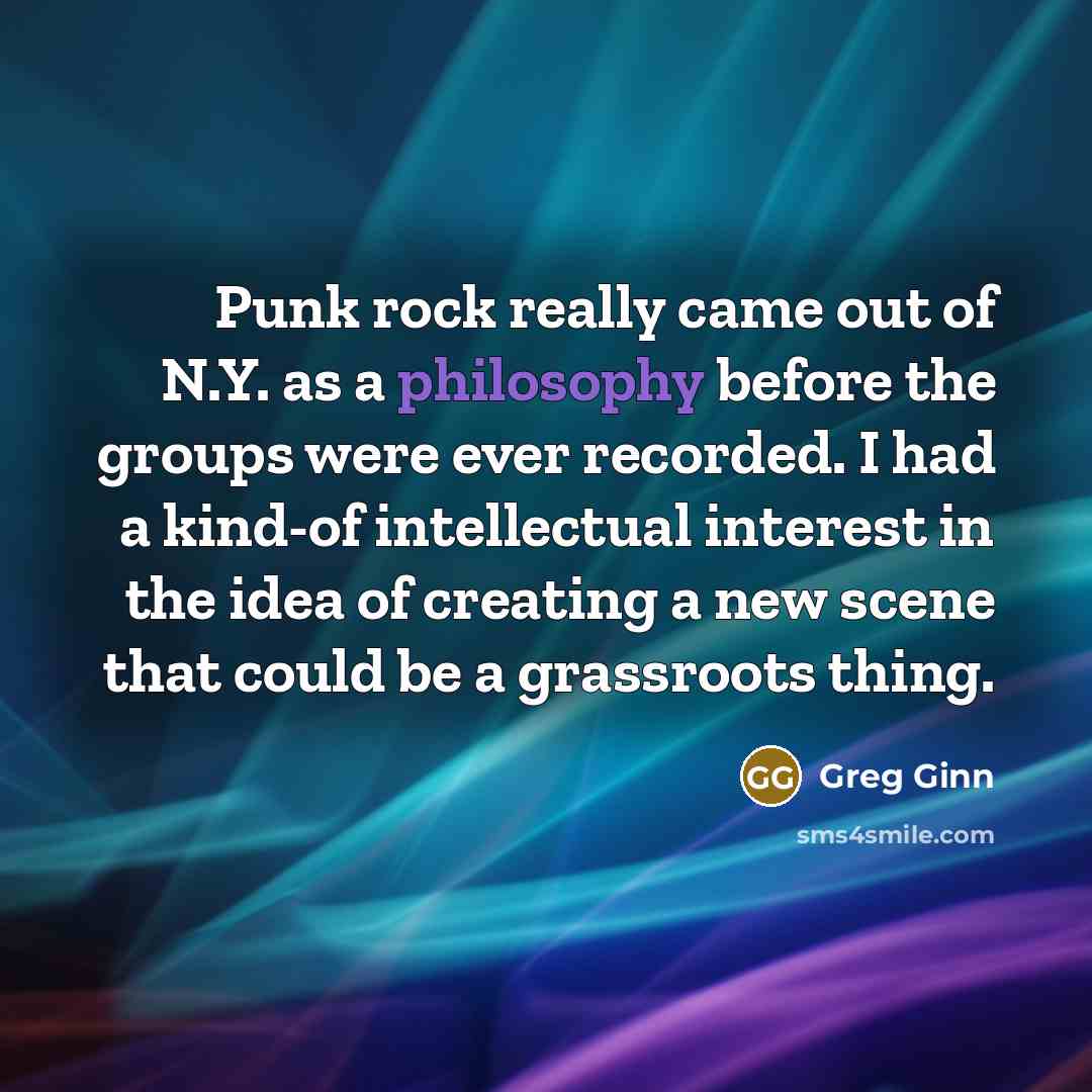 “Punk rock really came out of N.Y. as a philosophy…” quote by Greg Ginn
