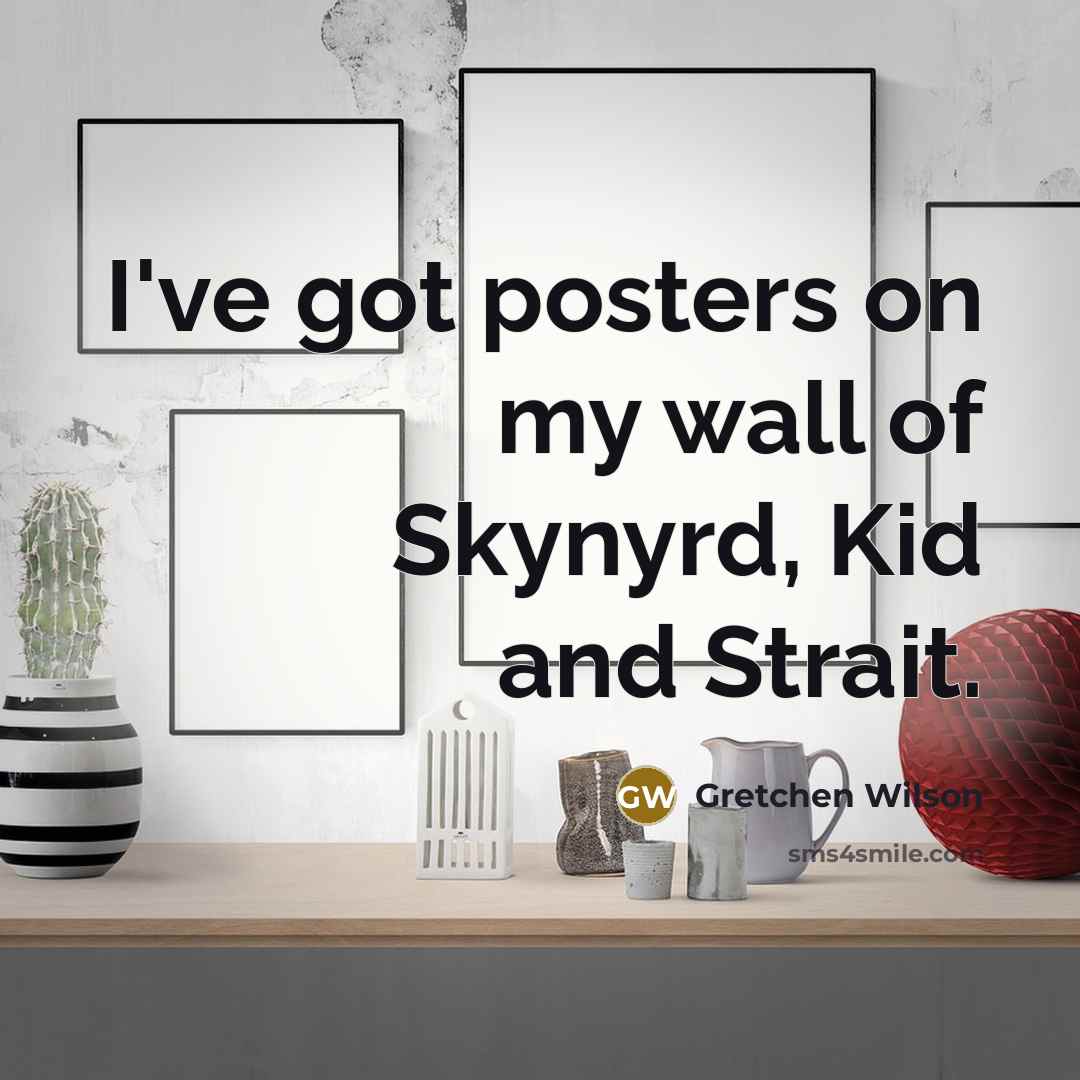 “I've got posters on my wall of Skynyrd, Kid and…” quote by Gretchen Wilson