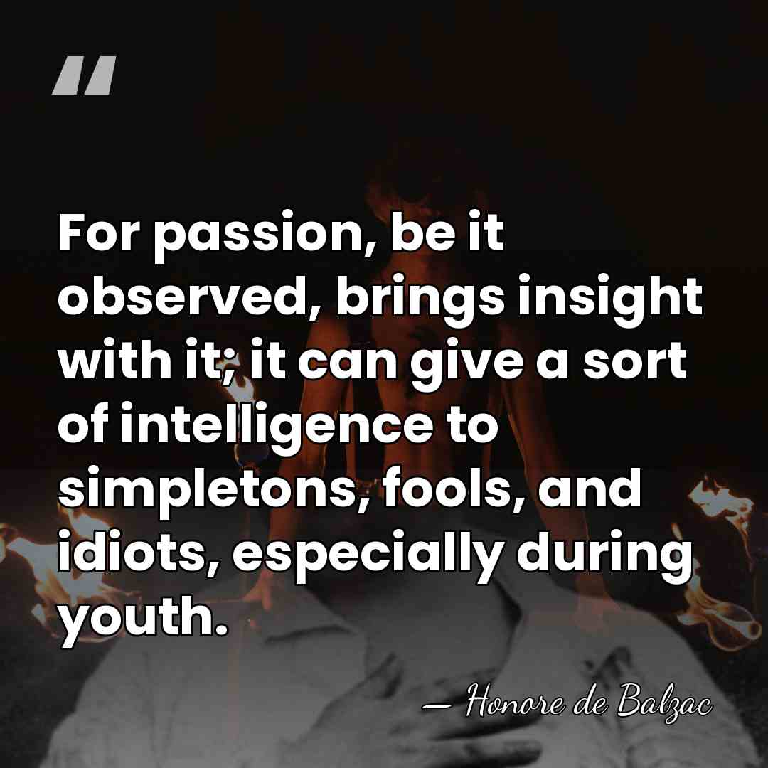 For passion, be it observed, brings insight with it; it can give&hellip; - HonorÈ De Balzac