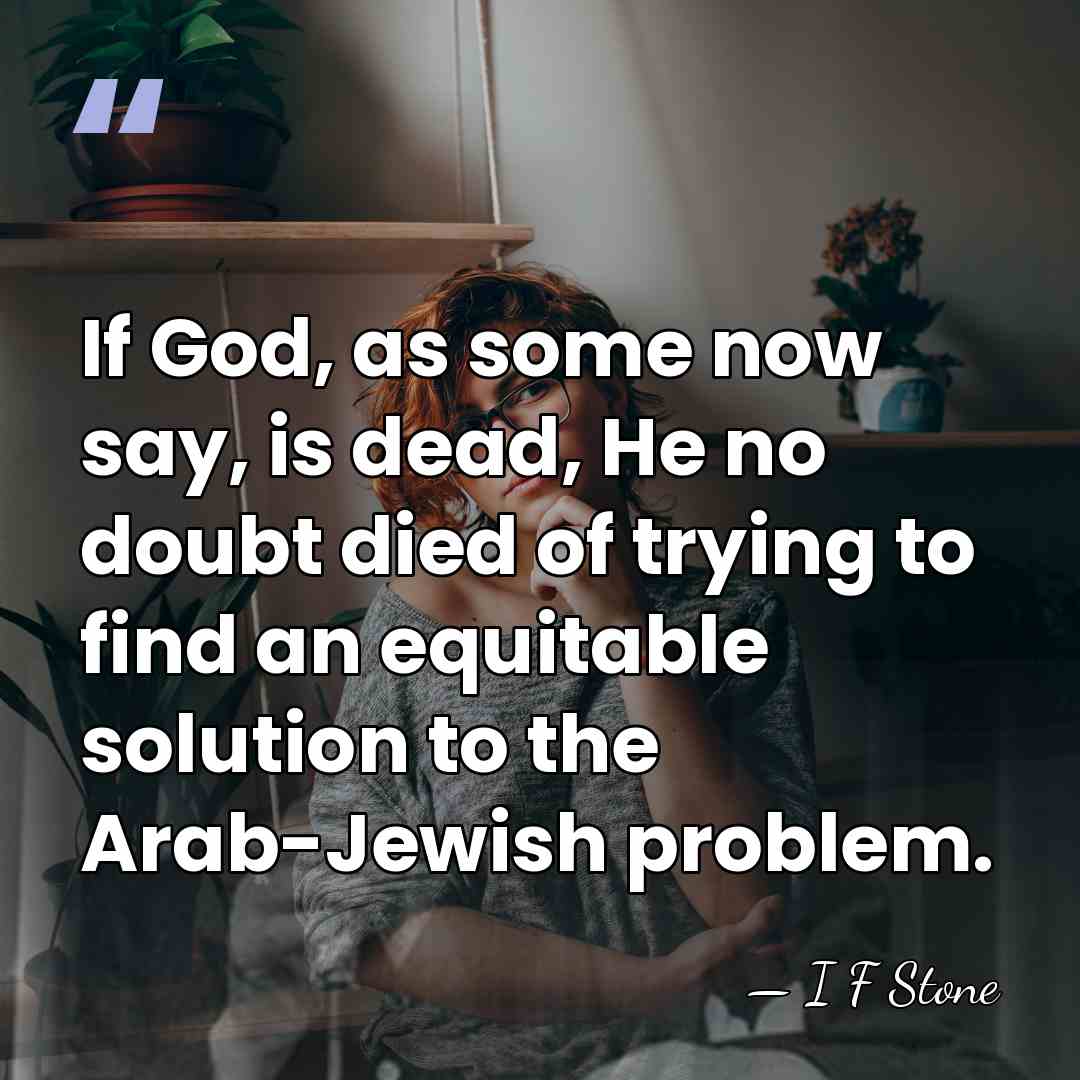 If God, as some now say, is dead, He no doubt died&hellip; - I F Stone