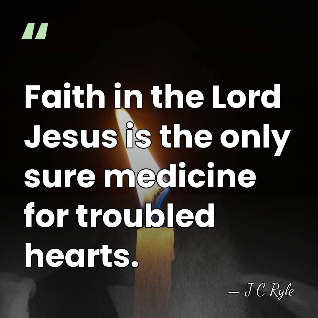 Faith in the Lord Jesus is the only sure medicine for troubled&hellip; - J C Ryle