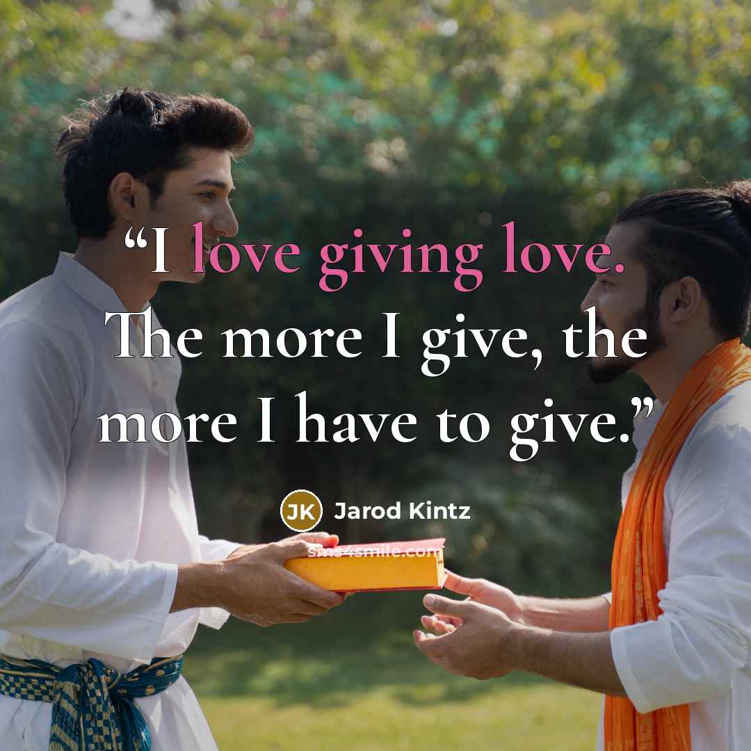 “I love giving love. The more I give, the more I have to give.” quote by Jarod Kintz