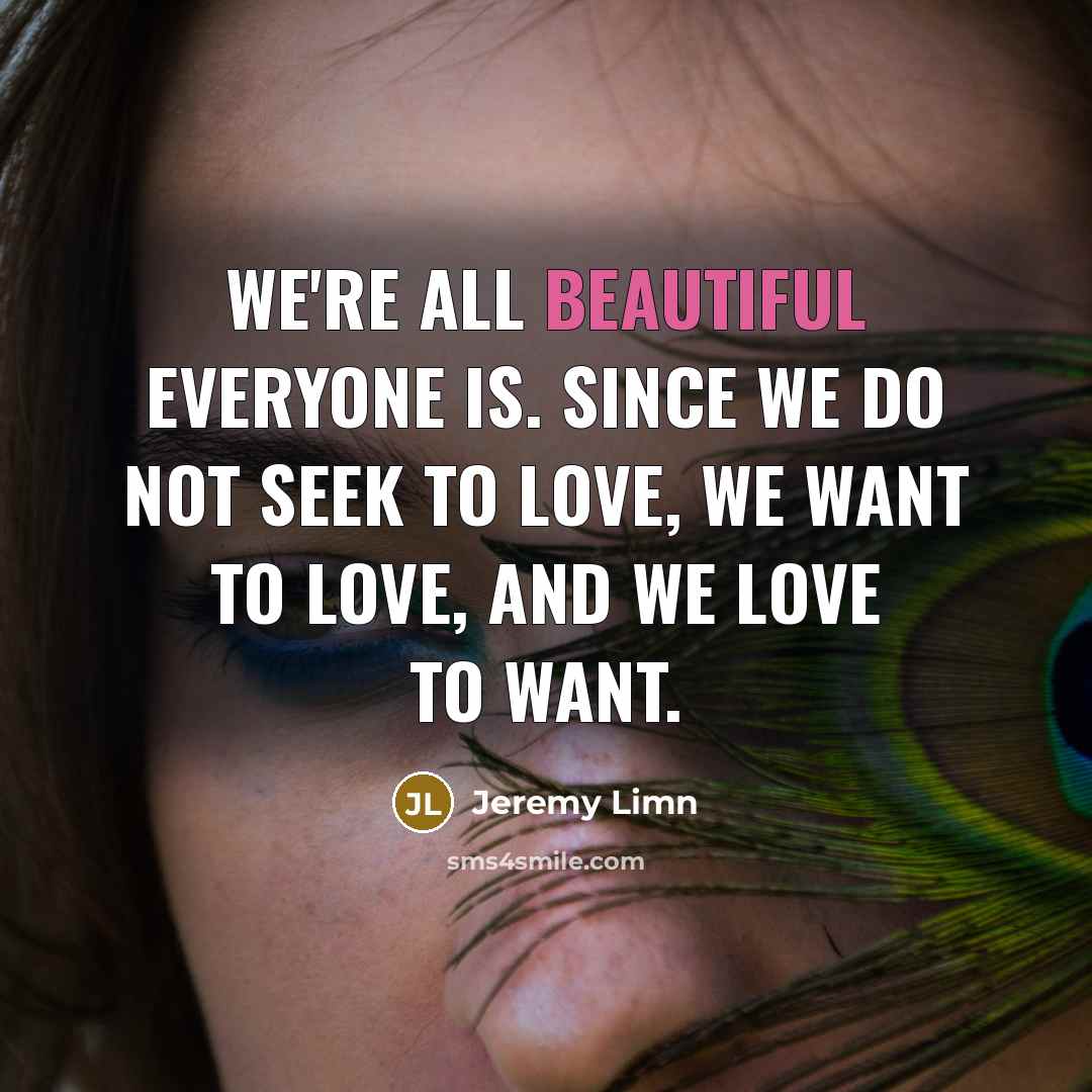 “We're all beautiful everyone is. Since we do not seek…” quote by Jeremy Limn