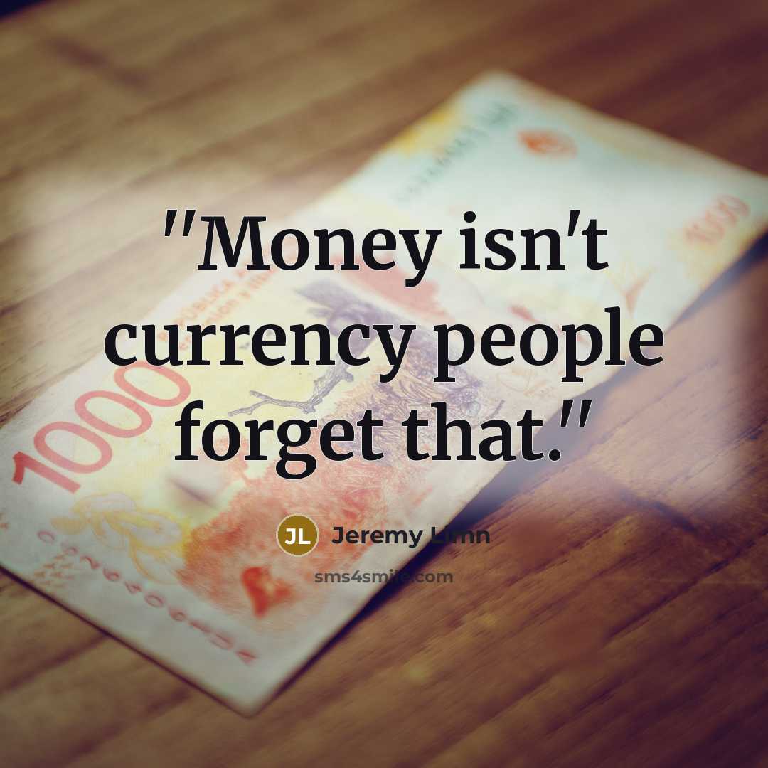 “''Money isn't currency people forget that.''” quote by Jeremy Limn