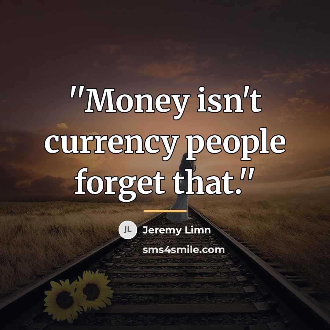 “''Money isn't currency people forget that.''…” quote by Jeremy Limn