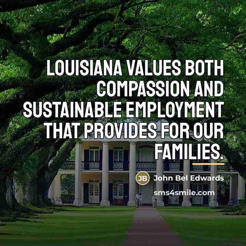 “Louisiana values both compassion and sustainable employment that provides for…” quote by John Bel Edwards