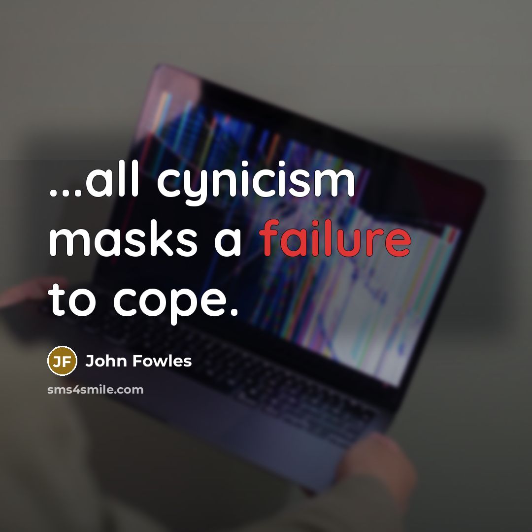 “...all cynicism masks a failure to cope.…” quote by John Fowles
