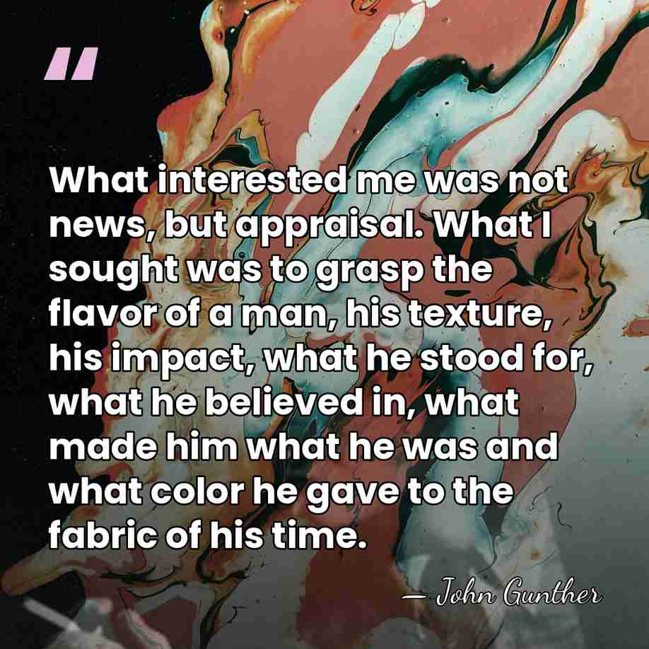 What interested me was not news, but appraisal. What I sought was&hellip; - John Gunther