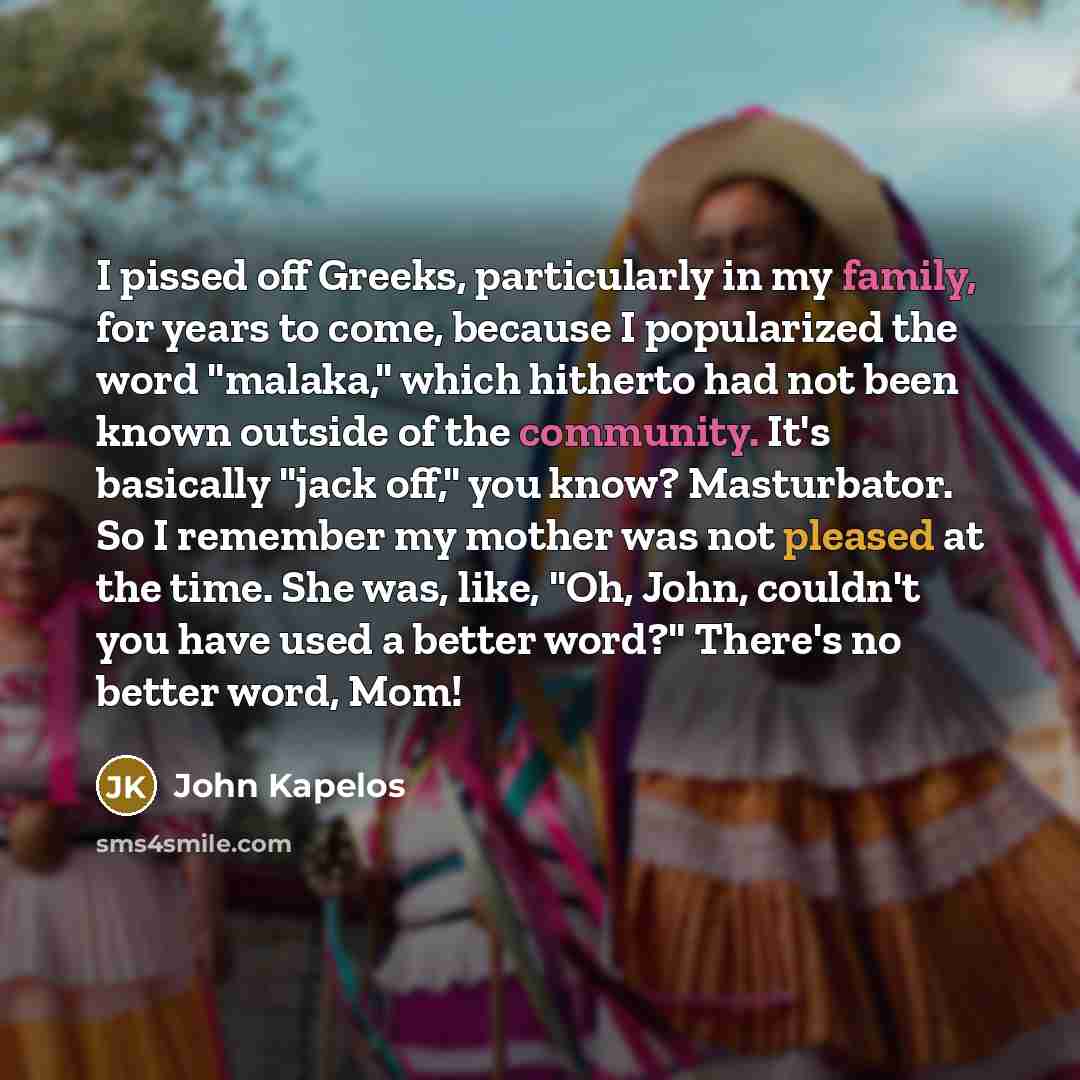 “I pissed off Greeks, particularly in my family, for years…” quote by John Kapelos