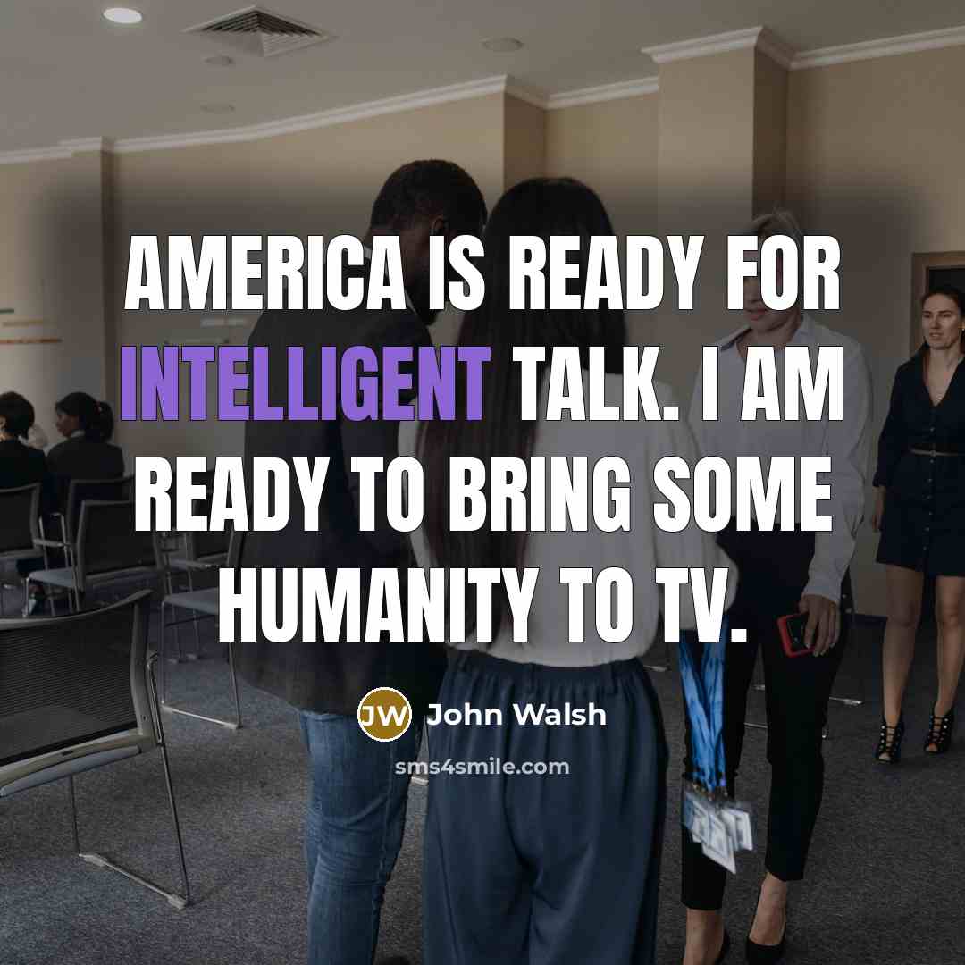 “America is ready for intelligent talk. I am ready to…” quote by John Walsh