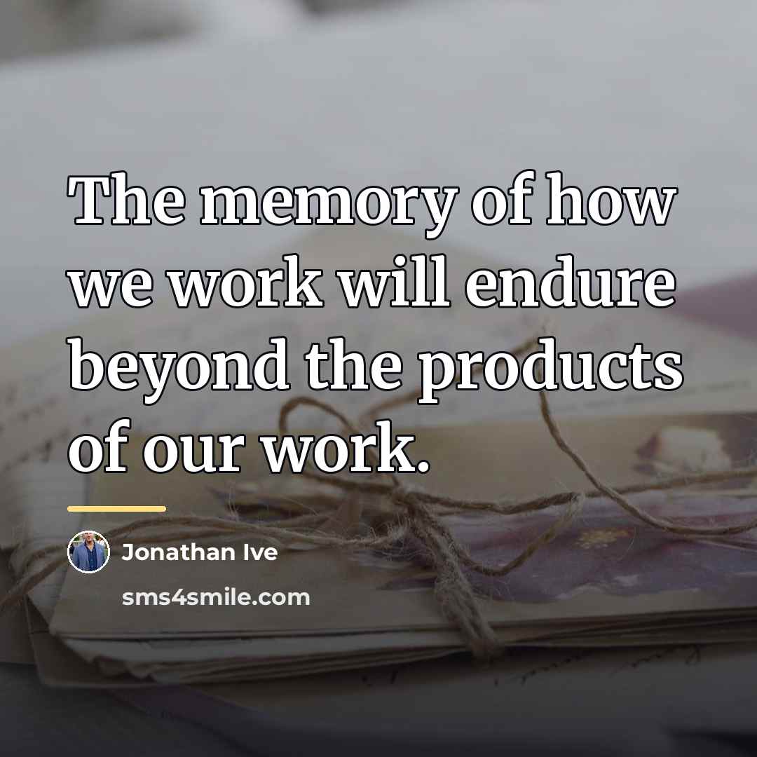 “The memory of how we work will endure beyond the…” quote by Jonathan Ive