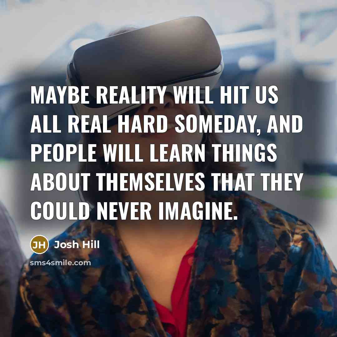 “Maybe reality will hit us all real hard someday, and…” quote by Josh Hill