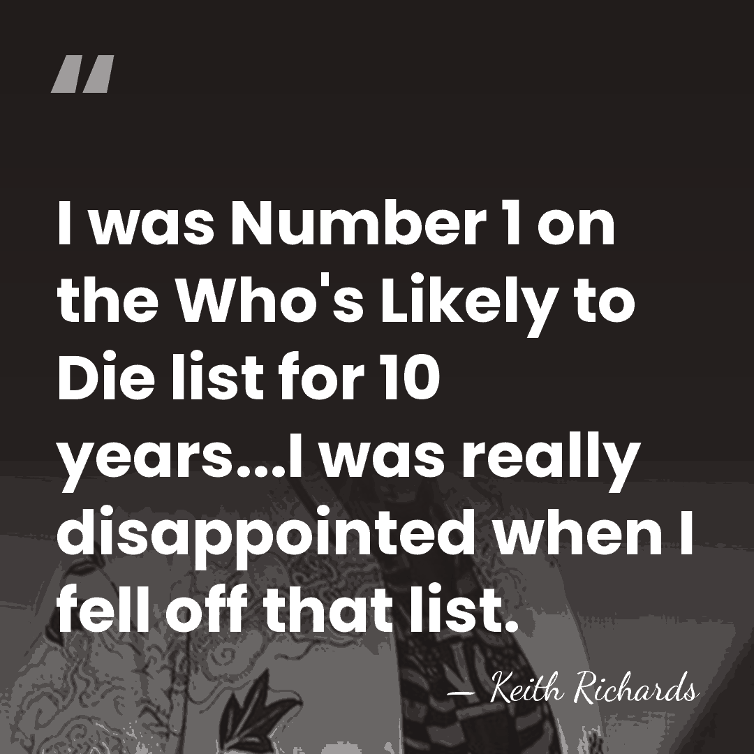 I was Number 1 on the Who's Likely to Die list for&hellip; - Keith Richards