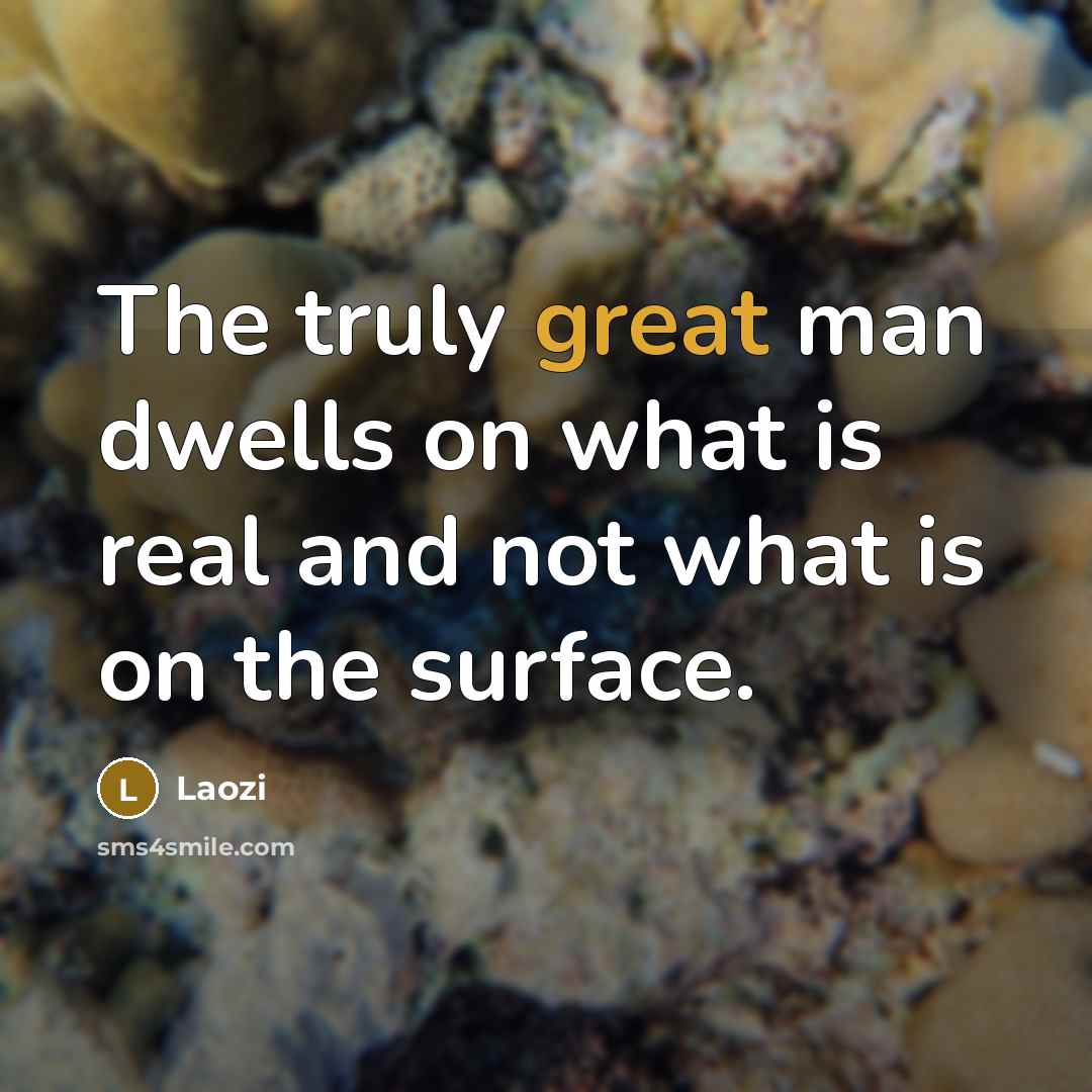 “The truly great man dwells on what is real and not what is on the surface.” quote by Laozi