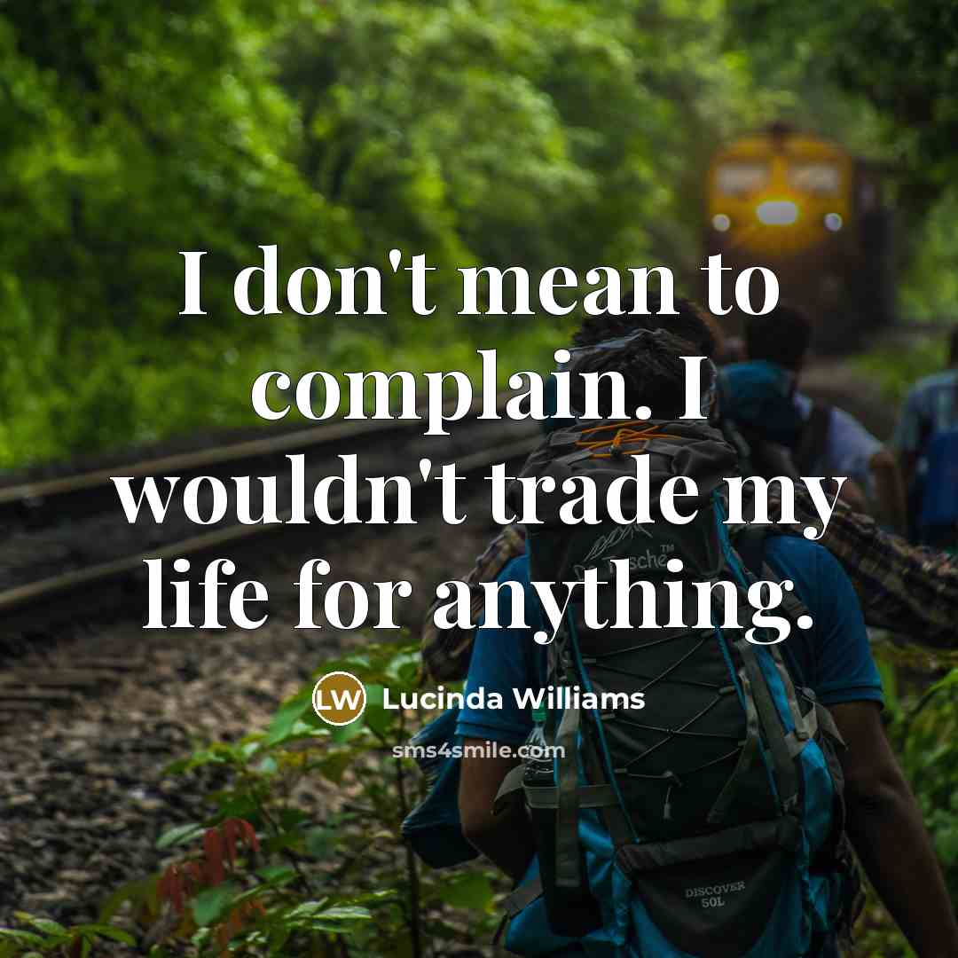 “I don't mean to complain. I wouldn't trade my life…” quote by Lucinda Williams