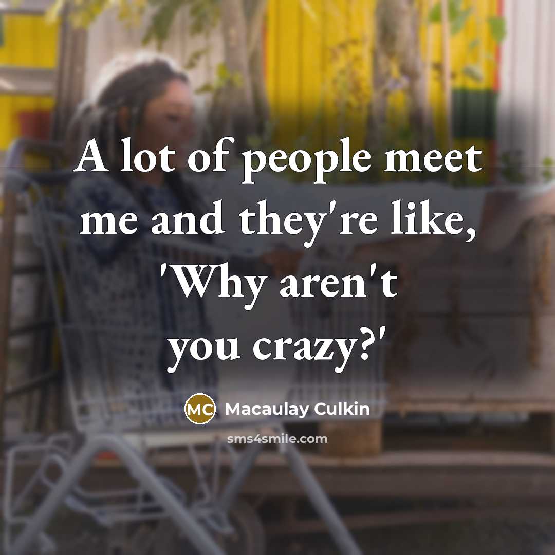 “A lot of people meet me and they're like, 'Why…” quote by Macaulay Culkin