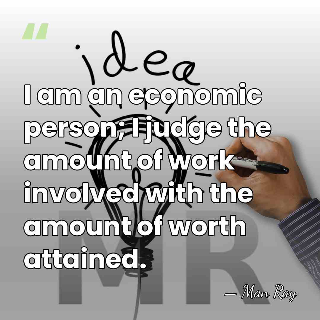 I am an economic person; I judge the amount of work involved&hellip; - Man Ray