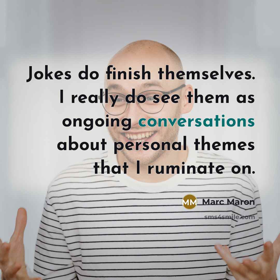 “Jokes do finish themselves. I really do see them as ongoing conversations about personal themes that I ruminate on.” quote by Marc Maron