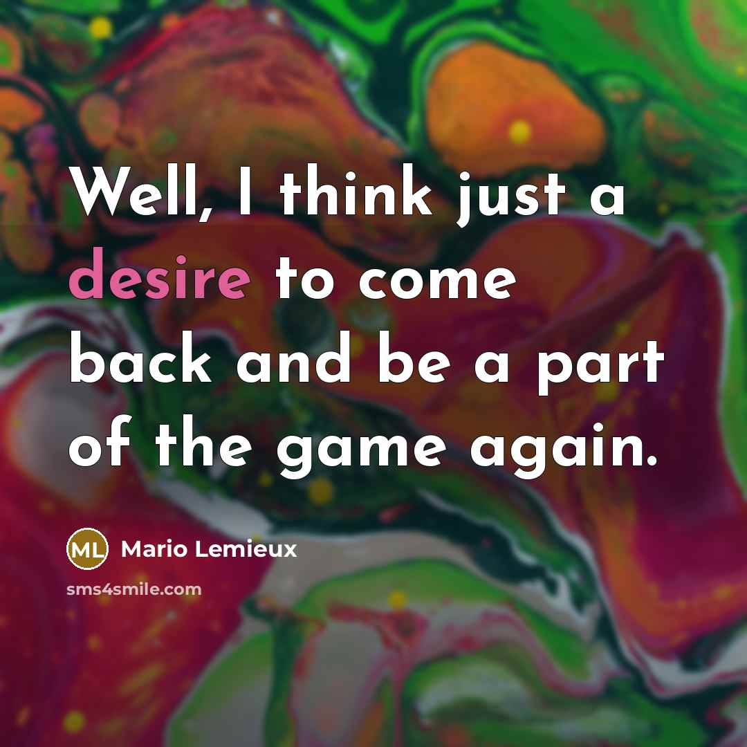 “Well, I think just a desire to come back and…” quote by Mario Lemieux