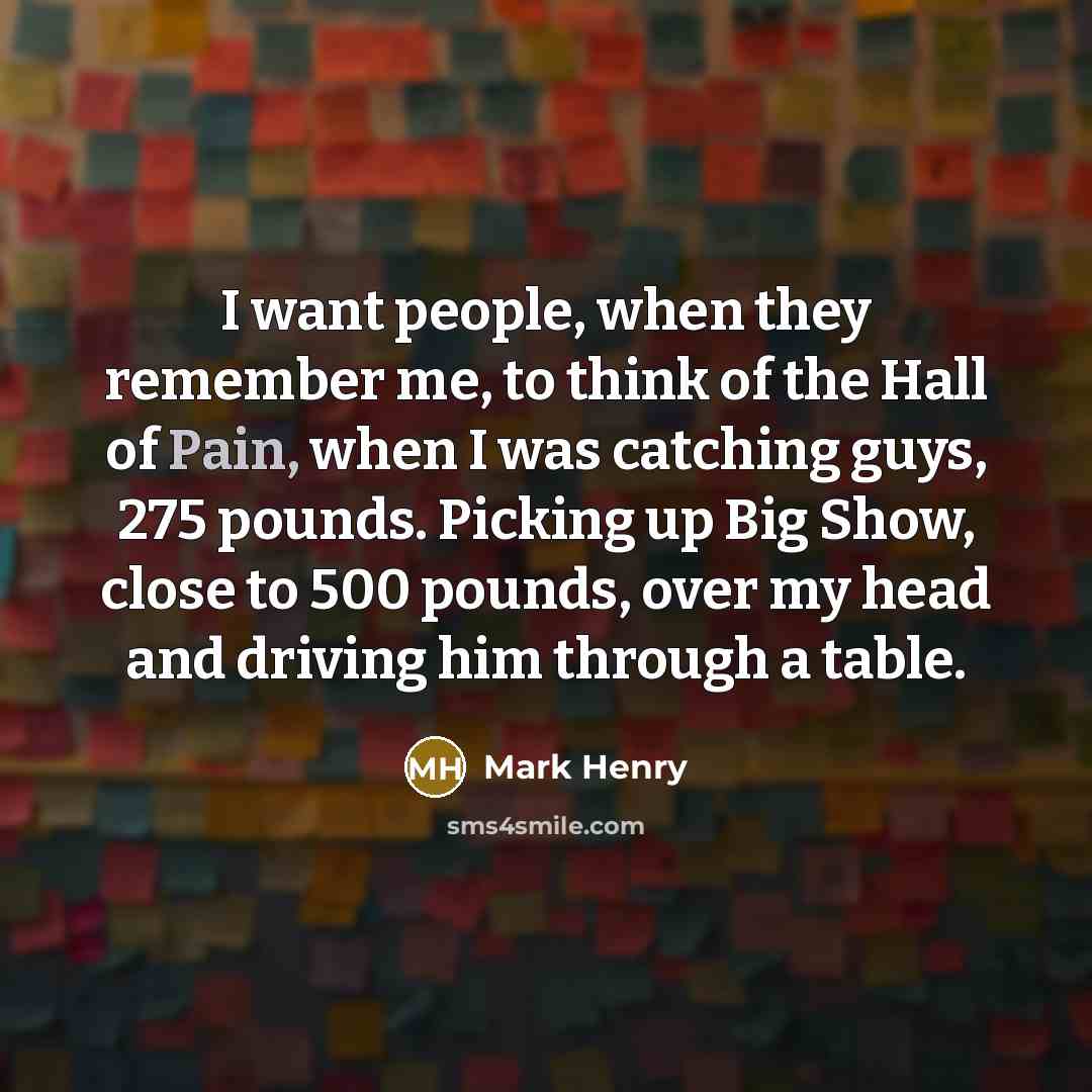 “I want people, when they remember me, to think of…” quote by Mark Henry