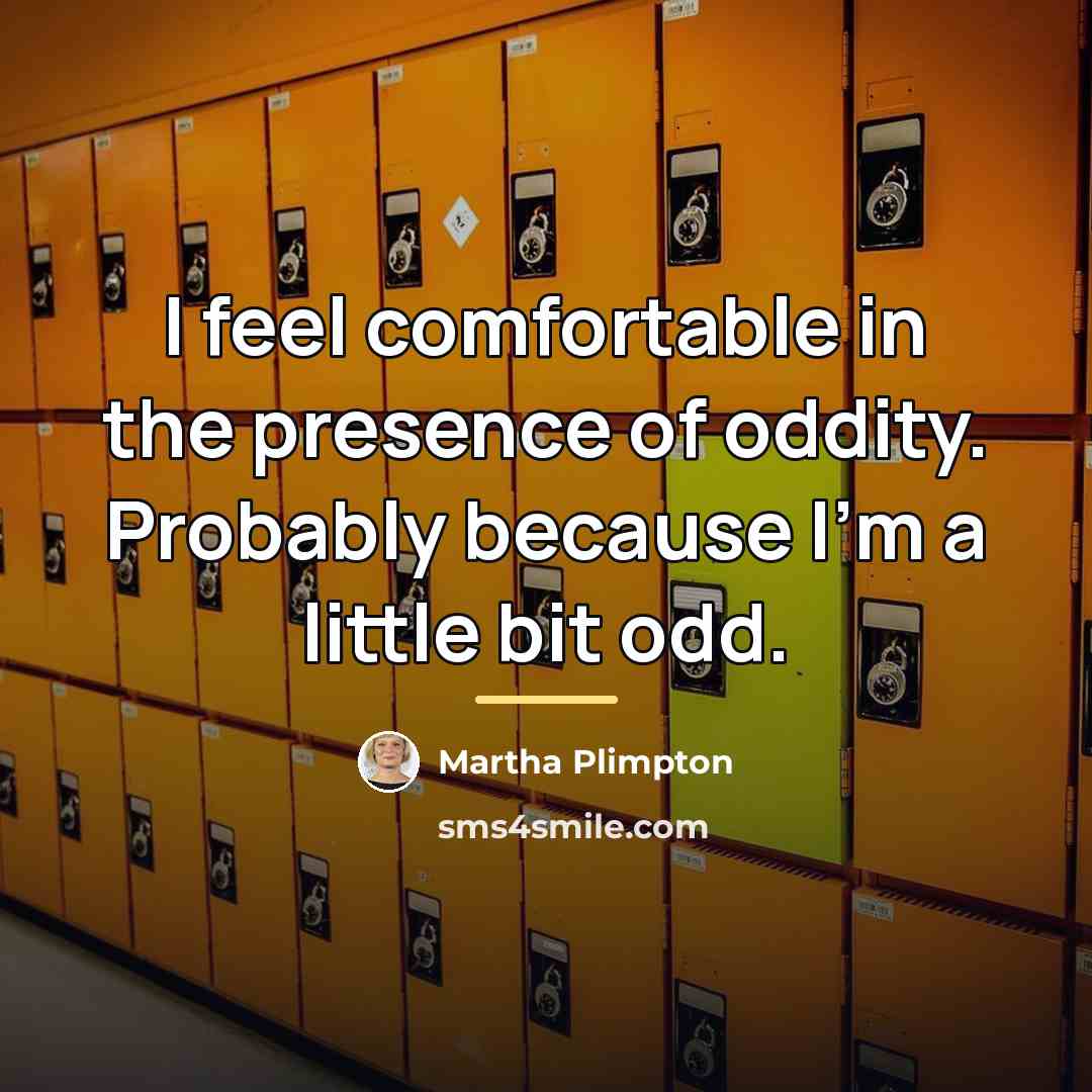 “I feel comfortable in the presence of oddity. Probably because…” quote by Martha Plimpton