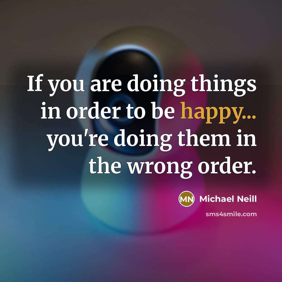 “If you are doing things in order to be happy...…” quote by Michael Neill