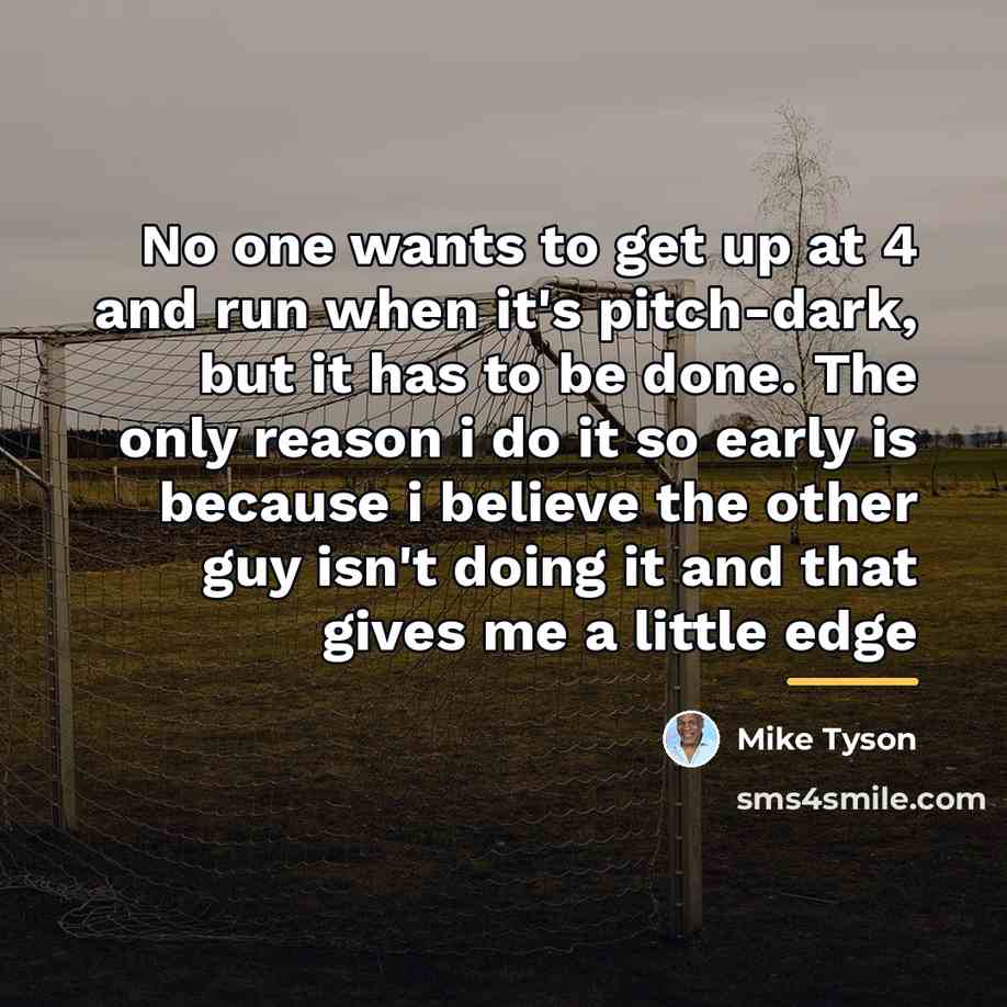 “No one wants to get up at 4 and run…” quote by Mike Tyson